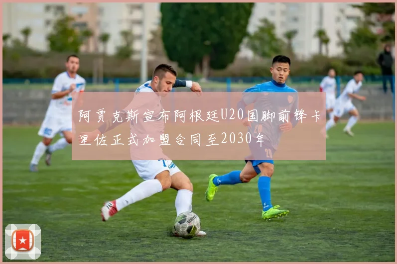 阿贾克斯宣布阿根廷U20国脚前锋卡里佐正式加盟合同至2030年