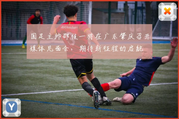 国足主帅邵佳一将在广东肇庆召开媒体见面会，期待新征程的启航