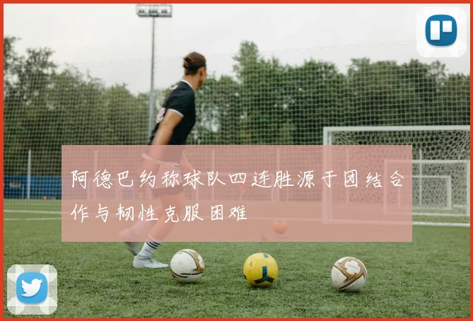 阿德巴约称球队四连胜源于团结合作与韧性克服困难