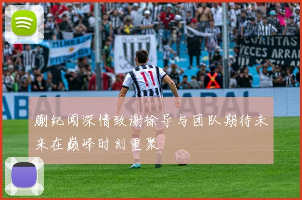 蒯纪闻深情致谢徐导与团队期待未来在巅峰时刻重聚