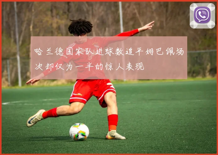 哈兰德国家队进球数追平姆巴佩场次却仅为一半的惊人表现