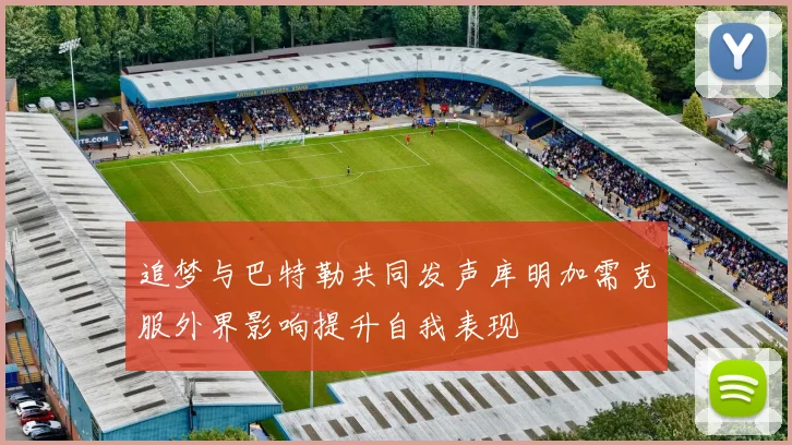 追梦与巴特勒共同发声库明加需克服外界影响提升自我表现