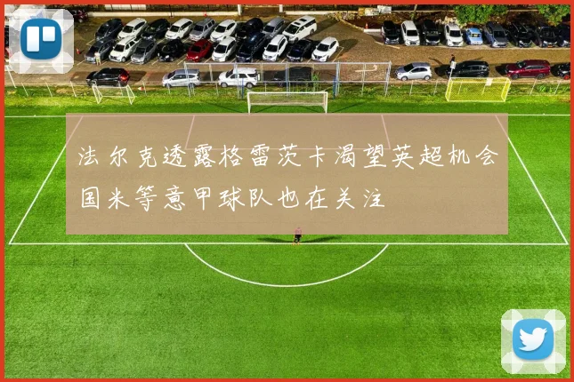 法尔克透露格雷茨卡渴望英超机会国米等意甲球队也在关注