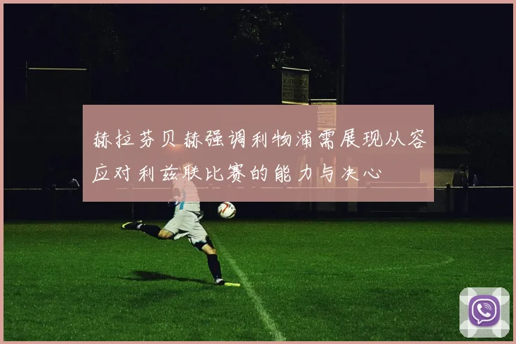 赫拉芬贝赫强调利物浦需展现从容应对利兹联比赛的能力与决心