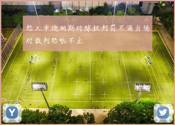 怒火中烧纳斯对球权判罚不满当场对裁判怒吼不止