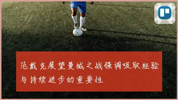 范戴克展望曼城之战强调吸取经验与持续进步的重要性