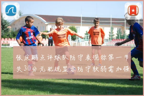 张庆鹏点评球队防守表现称第一节失30分无犯规显示防守软弱需加强