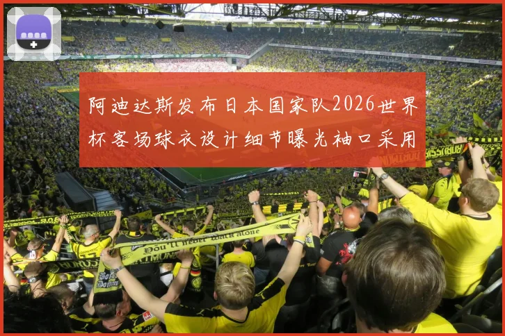阿迪达斯发布日本国家队2026世界杯客场球衣设计细节曝光袖口采用纯黑风格