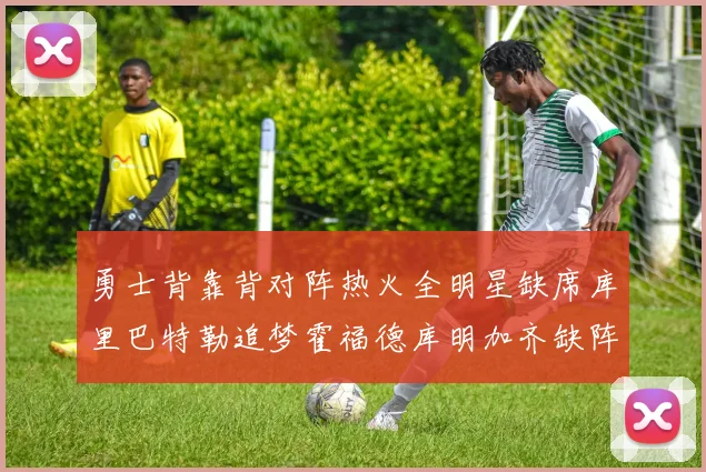 勇士背靠背对阵热火全明星缺席库里巴特勒追梦霍福德库明加齐缺阵