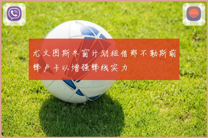 尤文图斯冬窗计划租借那不勒斯前锋卢卡以增强锋线实力