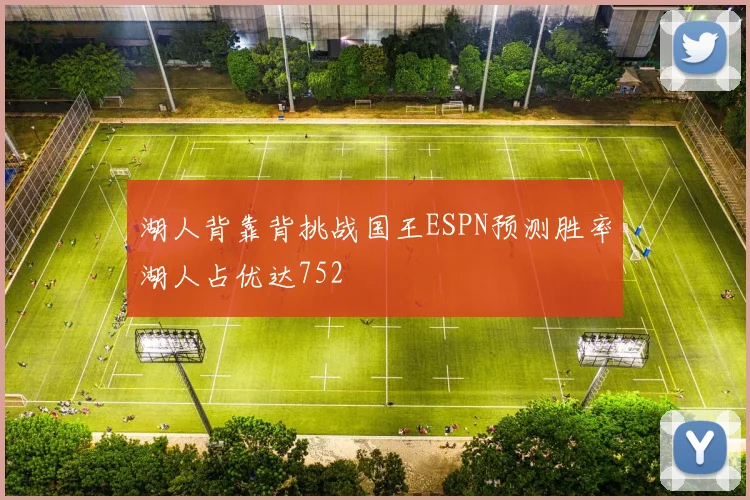 湖人背靠背挑战国王ESPN预测胜率湖人占优达752