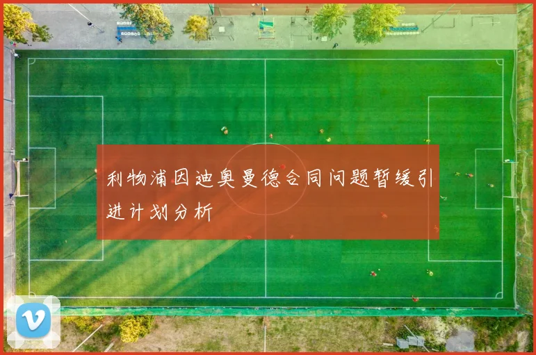 利物浦因迪奥曼德合同问题暂缓引进计划分析